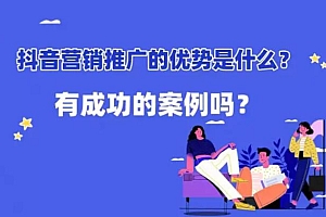 抖音营销优势有哪些(如何做好抖音营销)