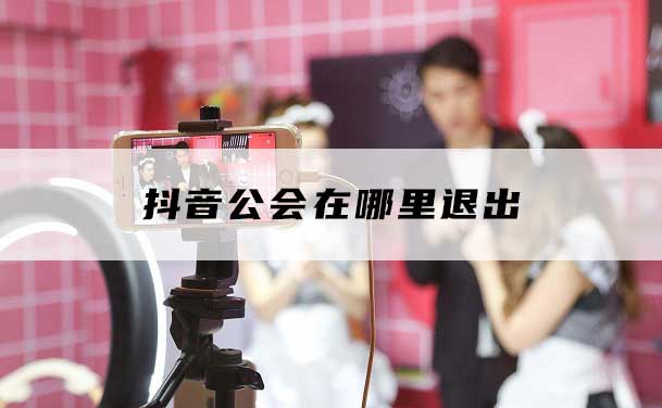 抖音怎么退出公会步骤(怎么退出抖音公会)